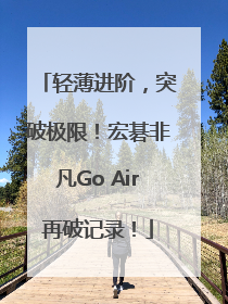 轻薄进阶，突破极限！宏碁非凡Go Air再破记录！