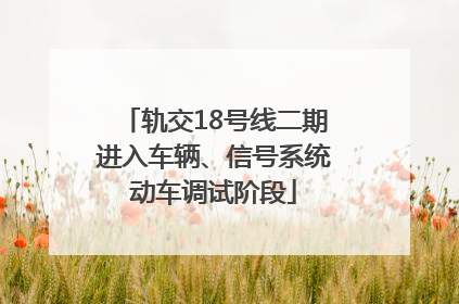 轨交18号线二期进入车辆、信号系统动车调试阶段