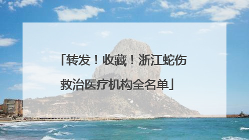 转发！收藏！浙江蛇伤救治医疗机构全名单