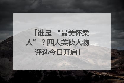 谁是 “最美怀柔人”？四大美德人物评选今日开启