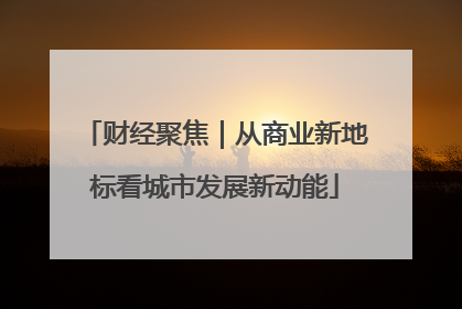 财经聚焦｜从商业新地标看城市发展新动能