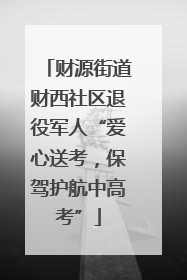 财源街道财西社区退役军人“爱心送考，保驾护航中高考”