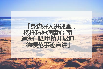 身边好人进课堂，榜样精神润童心 南通海门四甲镇开展道德模范事迹宣讲