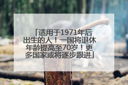 适用于1971年后出生的人！一国将退休年龄提高至70岁！更多国家或将逐步跟进