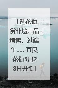 逛花街、赏非遗、品烤鸭、过端午……宜良花街5月28日开街