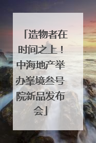 造物者在时间之上！中海地产举办峯境叁号院新品发布会