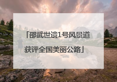 邵武世遗1号风景道获评全国美丽公路