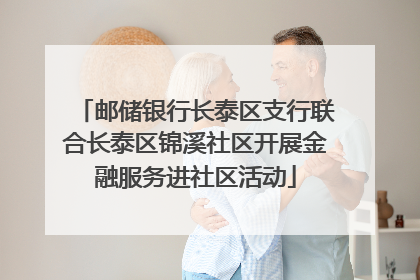 邮储银行长泰区支行联合长泰区锦溪社区开展金融服务进社区活动