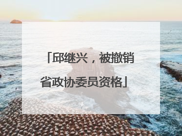 邱继兴，被撤销省政协委员资格