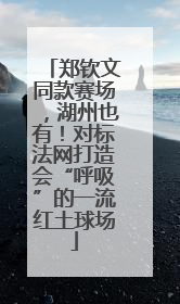 郑钦文同款赛场，湖州也有！对标法网打造会“呼吸”的一流红土球场