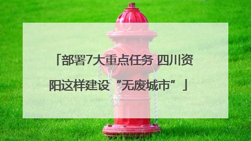 部署7大重点任务 四川资阳这样建设“无废城市”