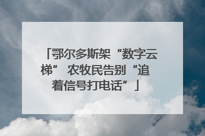 鄂尔多斯架“数字云梯” 农牧民告别“追着信号打电话”