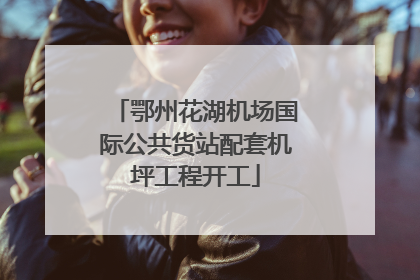 鄂州花湖机场国际公共货站配套机坪工程开工