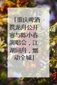 重庆啤酒携龙舟公开赛与陈小春演唱会，江湖同舟，燃动全城
