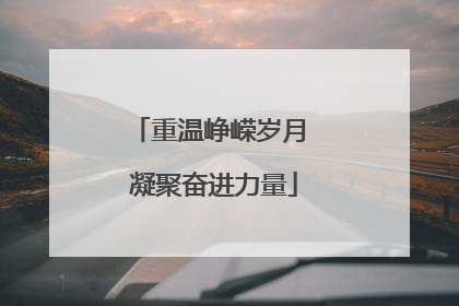 重温峥嵘岁月 凝聚奋进力量