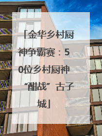 金华乡村厨神争霸赛：50位乡村厨神“酣战”古子城