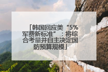 韩国回应美“5%军费新标准”：将综合考量并自主决定国防预算规模
