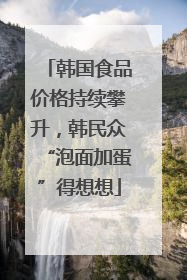 韩国食品价格持续攀升，韩民众“泡面加蛋”得想想
