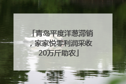 青岛平度洋葱滞销，家家悦零利润采收20万斤助农