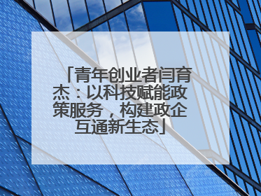 青年创业者闫育杰：以科技赋能政策服务，构建政企互通新生态