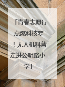 青春志愿行 点燃科技梦！无人机科普走进公明路小学
