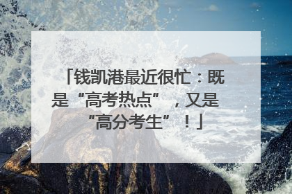 钱凯港最近很忙：既是“高考热点”，又是“高分考生”！