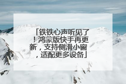 铁铁心声听见了！鸿蒙版快手再更新，支持侧滑小窗，适配更多设备