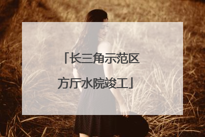 长三角示范区方厅水院竣工