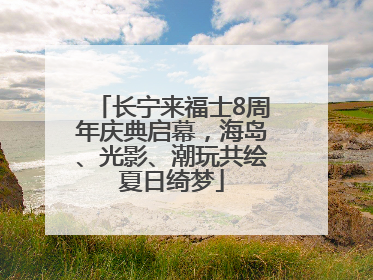 长宁来福士8周年庆典启幕，海岛、光影、潮玩共绘夏日绮梦