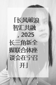 长风破浪 智汇共融，2025长三角新全媒联合体座谈会在宁召开