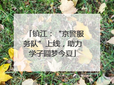镇江：“京警服务队”上线，助力学子圆梦今夏