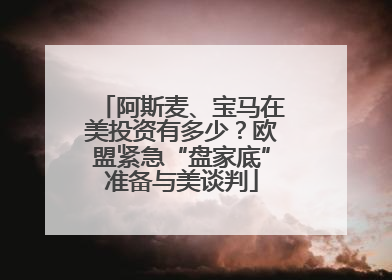 阿斯麦、宝马在美投资有多少？欧盟紧急“盘家底”准备与美谈判