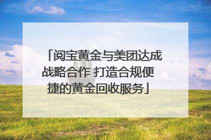 阅宝黄金与美团达成战略合作 打造合规便捷的黄金回收服务