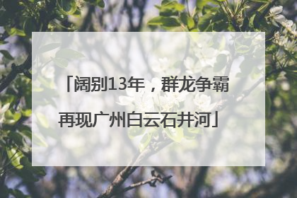 阔别13年，群龙争霸再现广州白云石井河