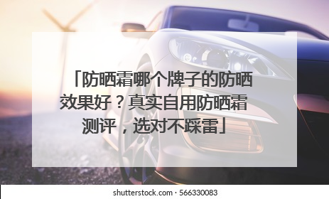 防晒霜哪个牌子的防晒效果好？真实自用防晒霜测评，选对不踩雷
