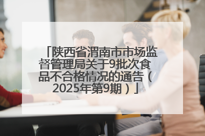 陕西省渭南市市场监督管理局关于9批次食品不合格情况的通告（2025年第9期）