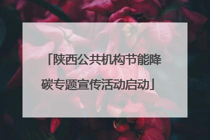 陕西公共机构节能降碳专题宣传活动启动