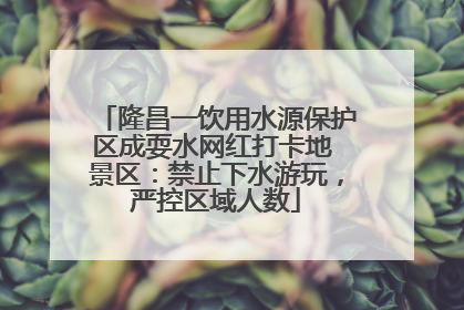 隆昌一饮用水源保护区成耍水网红打卡地 景区：禁止下水游玩，严控区域人数