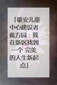 雄安儿童中心建设者蒋方园：我在新区找到一个 完美的人生新起点