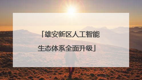 雄安新区人工智能生态体系全面升级