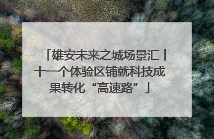 雄安未来之城场景汇丨十一个体验区铺就科技成果转化“高速路”