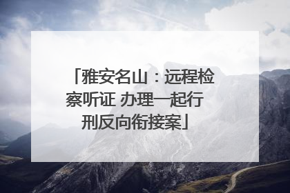 雅安名山：远程检察听证 办理一起行刑反向衔接案