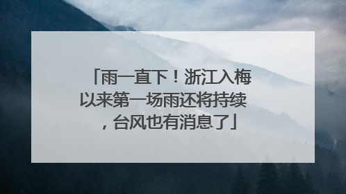 雨一直下！浙江入梅以来第一场雨还将持续，台风也有消息了