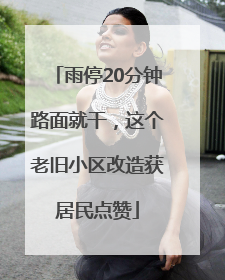雨停20分钟路面就干，这个老旧小区改造获居民点赞