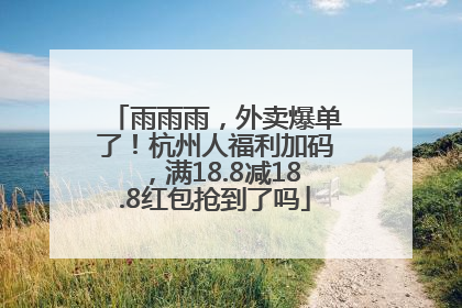 雨雨雨，外卖爆单了！杭州人福利加码，满18.8减18.8红包抢到了吗