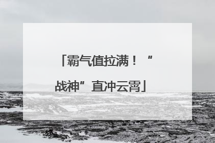 霸气值拉满！“战神”直冲云霄