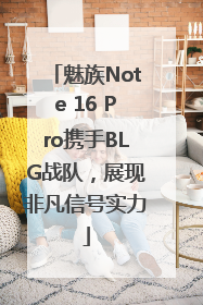 魅族Note 16 Pro携手BLG战队，展现非凡信号实力