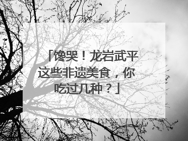 馋哭！龙岩武平这些非遗美食，你吃过几种？