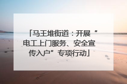 马王堆街道：开展“电工上门服务、安全宣传入户”专项行动
