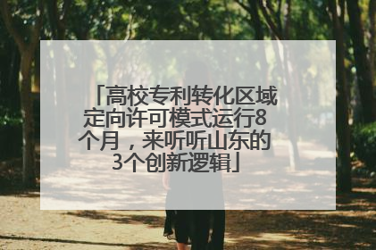 高校专利转化区域定向许可模式运行8个月，来听听山东的3个创新逻辑